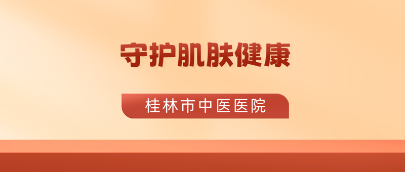 中医调体质,西医精修护!桂林市中医医院皮肤科一站式守护肌肤健康